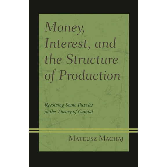 Capitalist Thought: Studies in Philosoph Money, Interest, and the Structure of Production: Resolving Some Puzzles in the Theory of Capital, (Hardcover)