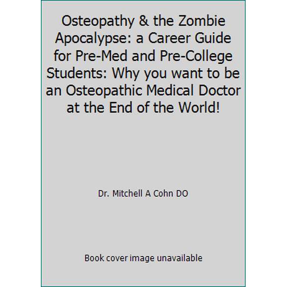 Pre-Owned Osteopathy & the Zombie Apocalypse: a Career Guide for Pre-Med and Pre-College Students: Why you want to be an Osteopathic Medical Doctor at the End ... (Paperback) 1479297518 9781479297511
