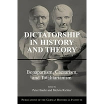 Publications of the German Historical In Dictatorship in History and Theory: Bonapartism, Caesarism, and Totalitarianism, (Paperback)