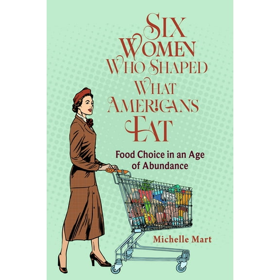 Nexus: New Histories of Science, Technol Six Women Who Shaped What Americans Eat: Food Choice in an Age of Abundance, (Hardcover)
