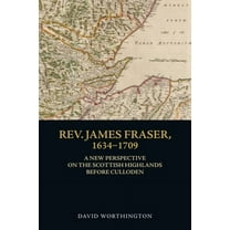 Rev. James Fraser, 1634-1709: A New Perspective on the Scottish Highlands Before Culloden, (Hardcover)