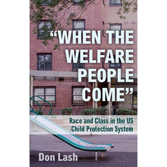 When the Welfare People Come: Race and Class in the Us Child Protection System, (Paperback)