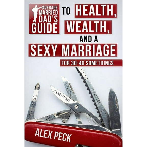 Average Married Dad's Guide to Health, Wealth, and a Sexy Marriage: For 30- to 40-Somethings, (Paperback)