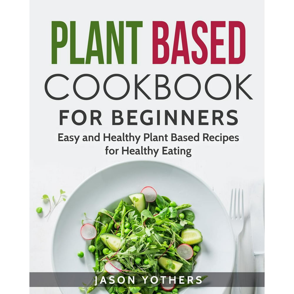 Plant-Based Diet: Plant Based Cookbook for Beginners : Easy and Healthy ...