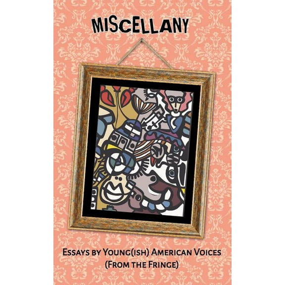 Miscellany: Essays by Young(ish) American Voices (From the Fringe), (Paperback)