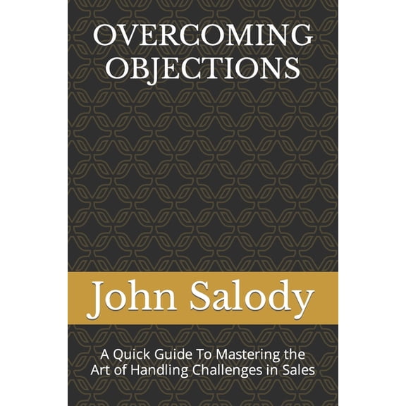 Overcoming Objections: A Quick Guide To Mastering the Art of Handling Challenges in Sales, (Paperback)