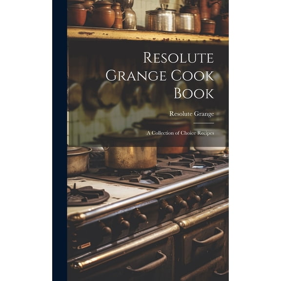 Resolute Grange Cook Book: A Collection of Choice Recipes (Hardcover)