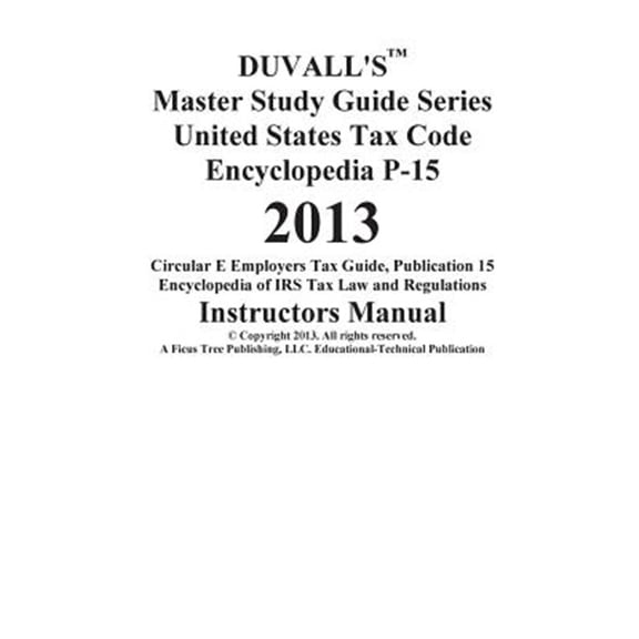 Pre-Owned Duvall's Master Study Guide Series United States Tax Code Encyclopedia P-15 2013: Circular E Employers Tax Guide Publication 15 Encyclopedia of IRS Ta