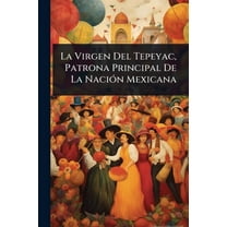 La Virgen Del Tepeyac, Patrona Principal De La NaciÃ3n Mexicana, (Paperback)
