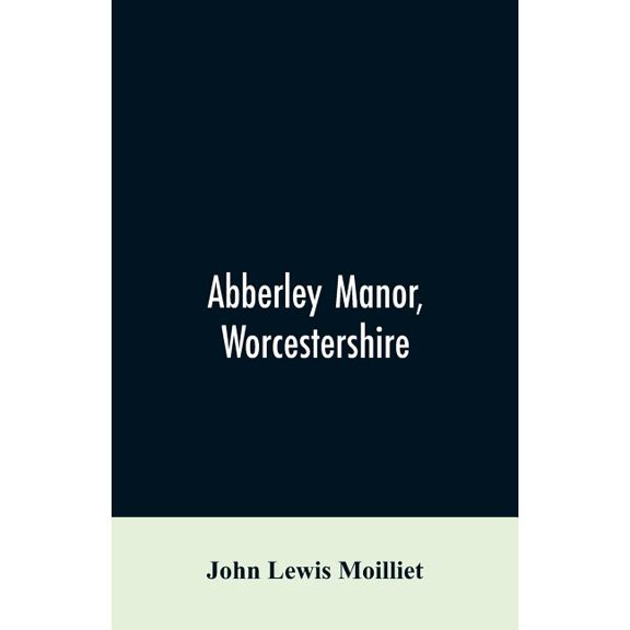 Abberley Manor, Worcestershire: notes on its history, Augustine's Oak, churches and families connected with the parish t, (Paperback)