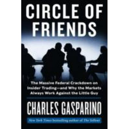 Circle of Friends: The Massive Federal Crackdown on Insider Trading-And Why the Markets Always Work Against the Little Guy
