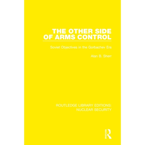 Routledge Library Editions: Nuclear Secu The Other Side of Arms Control: Soviet Objectives in the Gorbachev Era, Book 31, (Hardcover)