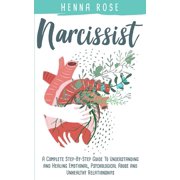 HENNA ROSE Narcissist: A Complete Step-by-Step Guide to Understanding And Healing Emotional, Psychological Abuse And Unhealthy Relationships: Recovering from Narcissistic Abuse: How to Heal Your Psyche: Escaping