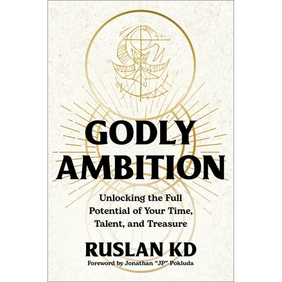 Godly Ambition: Unlocking the Full Potential of Your Time, Talent, and Treasure, (Hardcover)