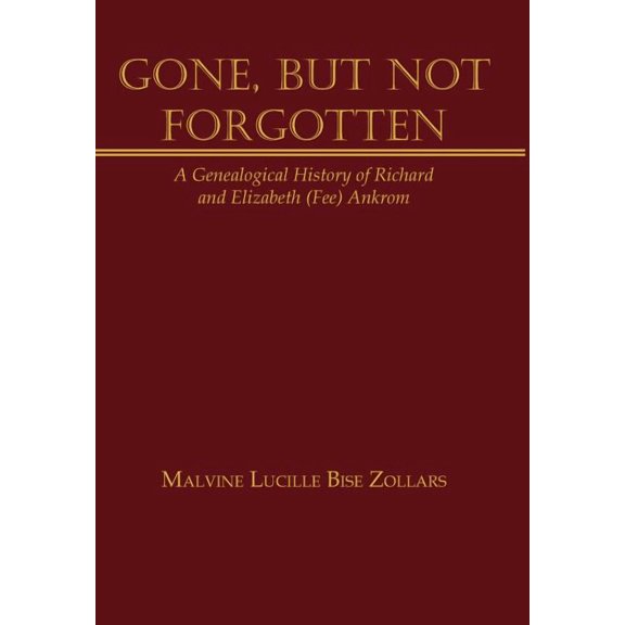 Gone, But Not Forgotten : A Genealogical History of Richard and Elizabeth (Fee) Ankrom (Hardcover)