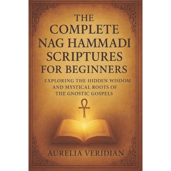 The Complete Nag Hammadi Scriptures for Beginners: Exploring the Hidden Wisdom and Mystical Roots of the Gnostic Gospels, (Paperback)