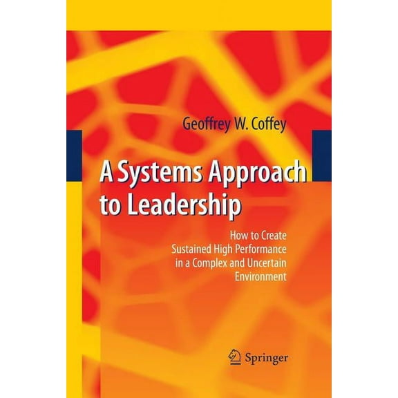 A Systems Approach to Leadership: How to Create Sustained High Performance in a Complex and Uncertain Environment, (Paperback)