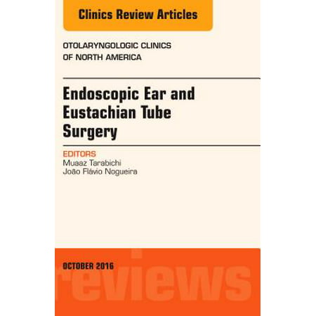 Endoscopic Ear and Eustachian Tube Surgery, An Issue of Otolaryngologic Clinics of North America, E-Book - Volume 49-5 -