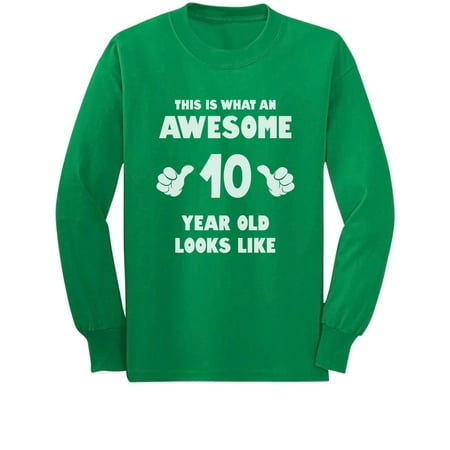 

This Is What an Awesome 10 Year Old Looks Like Youth Kids Long Sleeve T-Shirt X-Large Green