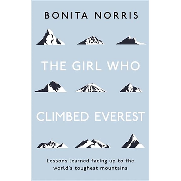 The Girl Who Climbed Everest: Lessons Learned Facing Up to the World's Toughest Mountains, (Paperback)