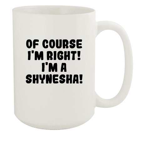 

Of Course I m Right! I m A Shynesha! - Ceramic 15oz White Mug White