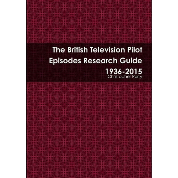 The British Television Pilot Episodes Research Guide 1936-2015, (Paperback)