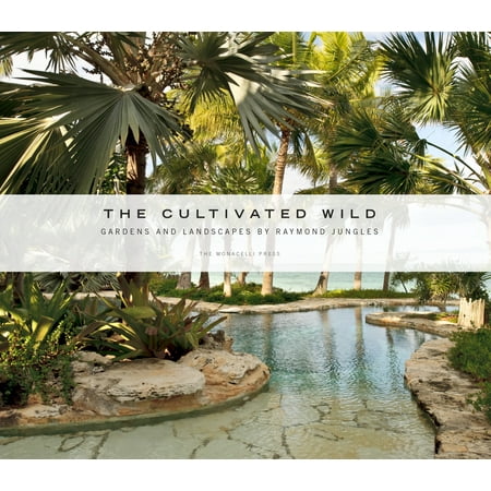 The Cultivated Wild : Gardens and Landscapes by Raymond Jungles
