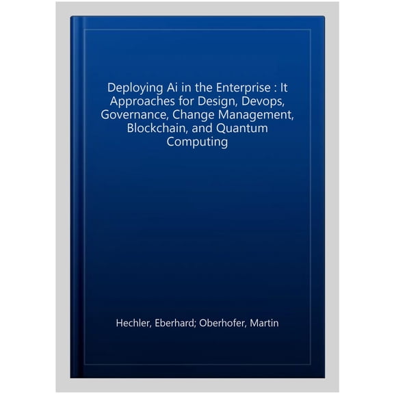 Pre-Owned Deploying AI in the Enterprise: It Approaches for Design, Devops, Governance, Change Management, Blockchain, and Quantum Computing (Paperback)