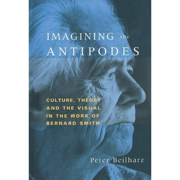 Imagining the Antipodes: Culture, Theory and the Visual in the Work of Bernard Smith, (Hardcover)