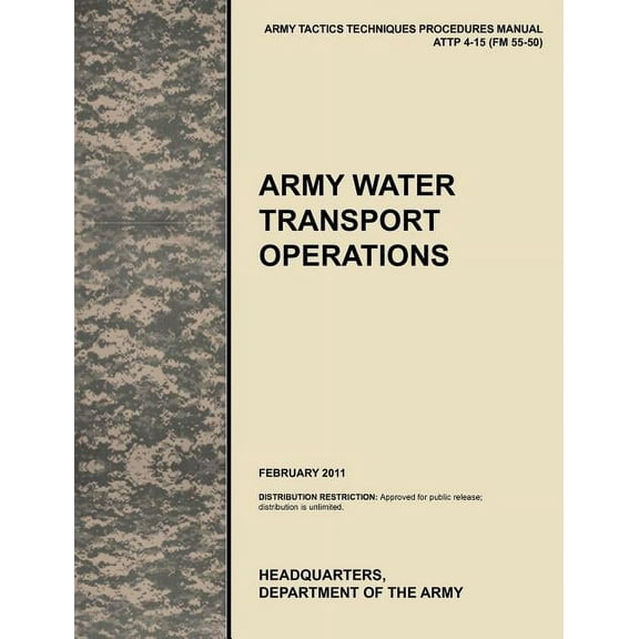 Army Water Transport Operations: The official U.S. Army Tactics, Techniques, and Procedures manual ATTP 4-15 (FM 55-50), February 2011 (Paperback)