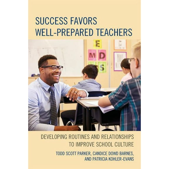 Success Favors Well-Prepared Teachers: Developing Routines & Relationships to Improve School Culture, (Paperback)