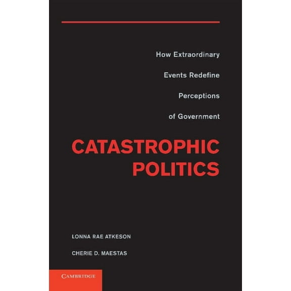 Catastrophic Politics: How Extraordinary Events Redefine Perceptions of Government, (Paperback)