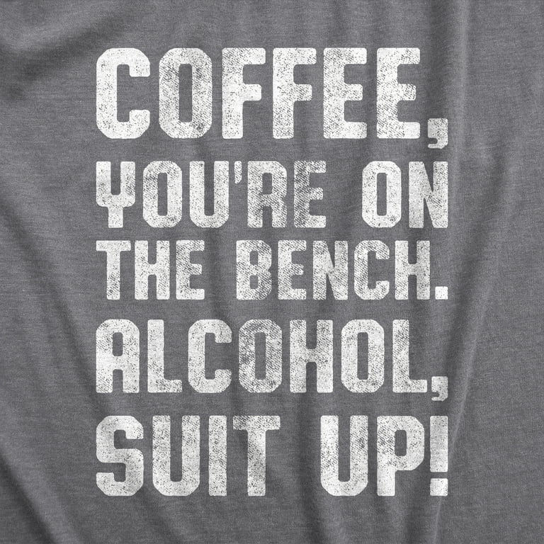 Coffee On The Bench Alcohol Suit Up Funny Drinking T-Shirt Coffee On The Bench Alcohol Suit Up Funny Drinking T-Shirt