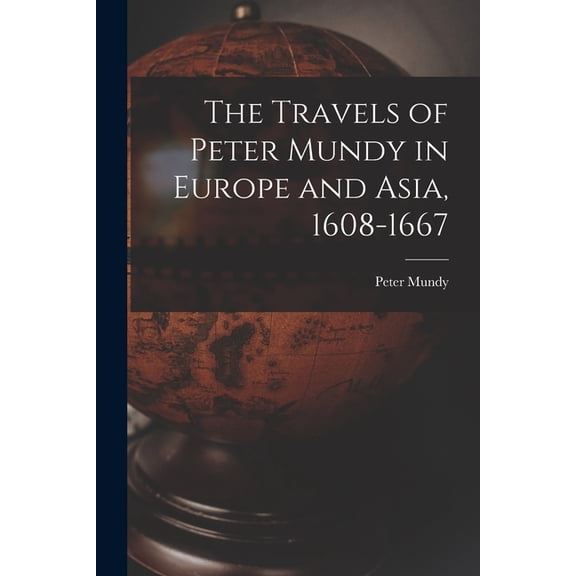 The Travels of Peter Mundy in Europe and Asia, 1608-1667 (Paperback)