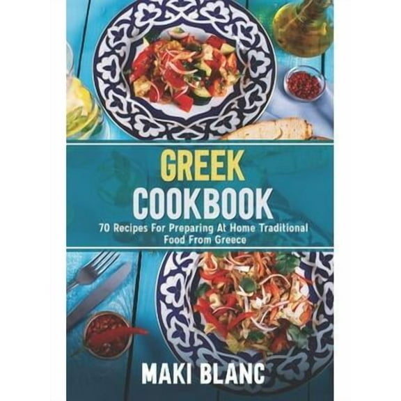 Greek Cookbook: 70 Recipes For Preparing At Home Traditional Food From Greece (Paperback)