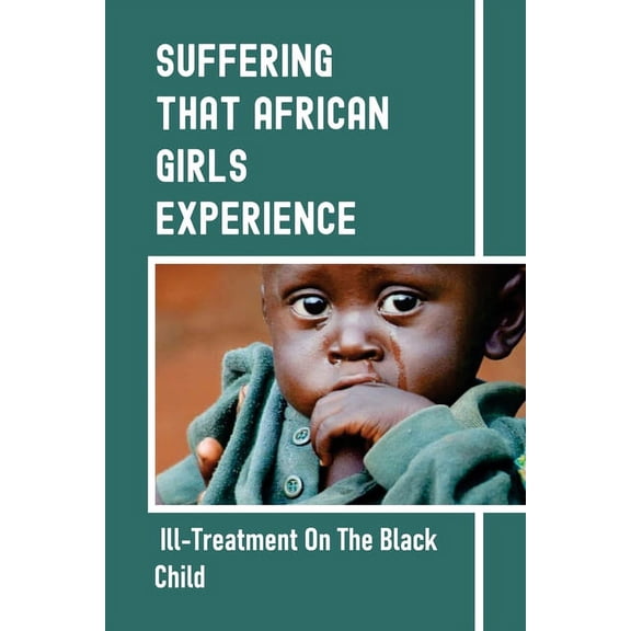 Suffering That African Girls Experience: Ill-Treatment On The Black Child: The Liberation Of African Females (Paperback)