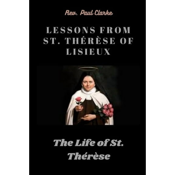 Lessons from St. Thérèse of Lisieux: The Life of St. Thérèse (Paperback) by Paul Clarke