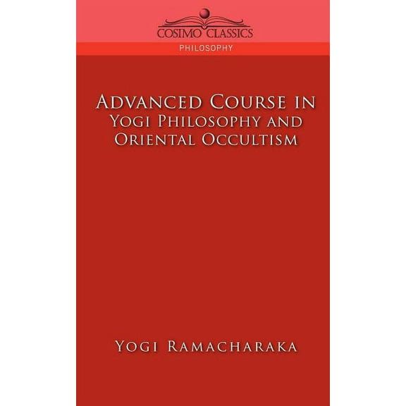 Cosimo Classics Philosophy Advanced Course in Yogi Philosophy and Oriental Occultism, (Paperback)
