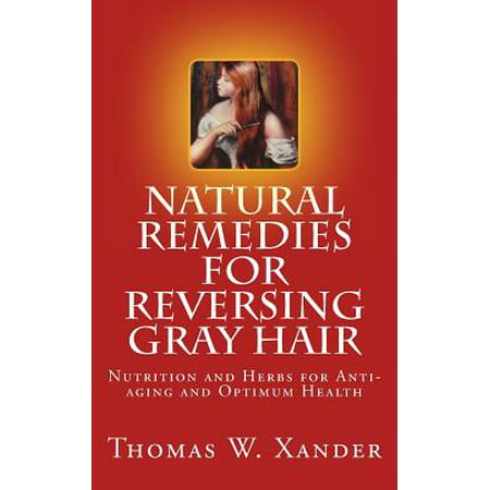 Natural Remedies for Reversing Gray Hair : Nutrition and Herbs for Anti-Aging and Optimum