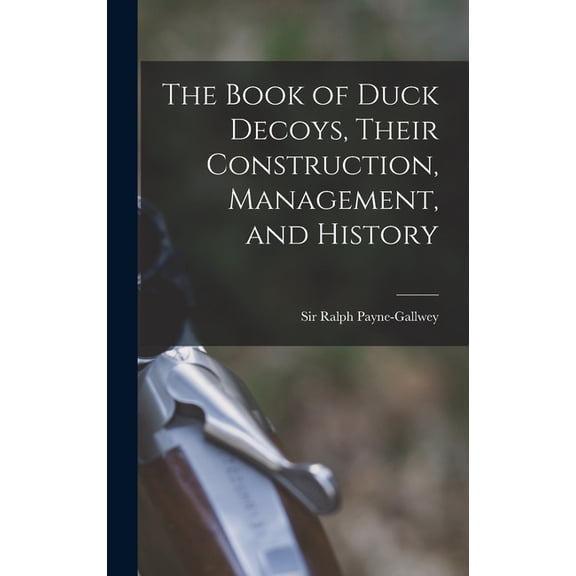 The Book of Duck Decoys, Their Construction, Management, and History, (Hardcover)