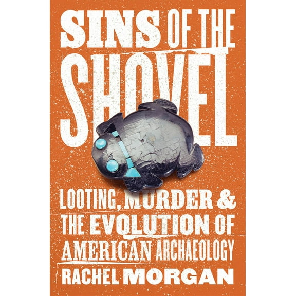 Sins of the Shovel: Looting, Murder, and the Evolution of American Archaeology, (Hardcover)