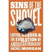 Sins of the Shovel : Looting, Murder, and the Evolution of American Archaeology (Hardcover)