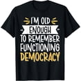 thumbnail image 2 of 100% Cotton Unisex I'm Old Enough To Remember Functioning Democracy T-Shirt, 2 of 5