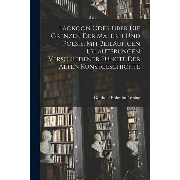 Laokoon oder über die Grenzen der Malerei und Poesie. Mit beiläufigen Erläuterungen verschiedener Puncte der alten Kunstgeschichte (Paperback)