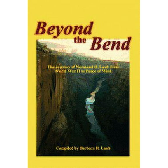 Beyond the Bend: The Journey of Normand D. Laub from World War II to Peace of Mind (Paperback) by Marci Andrews Wahlquist, Barbara R Laub, Normand D Laub