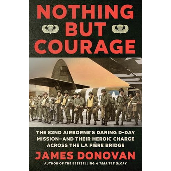 Pre-Owned Nothing but Courage: The 82nd Airborne's Daring D-Day Mission--and Their Heroic Charge Across the La Fire Bridge, 9780593184875, 0593184874, Hardcover,