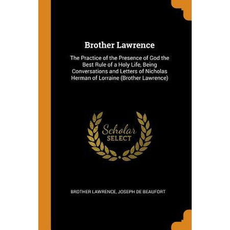 Brother Lawrence: The Practice of the Presence of God the Best Rule of a Holy Life, Being Conversations and Letters of Nicholas Herman o