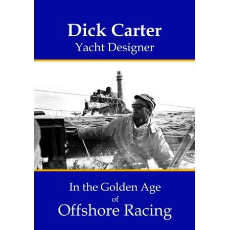 Dick Carter : Yacht Designer in the Golden Age of Offshore