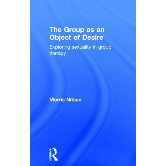 The Group as an Object of Desire: Exploring Sexuality in Group Therapy, (Hardcover)