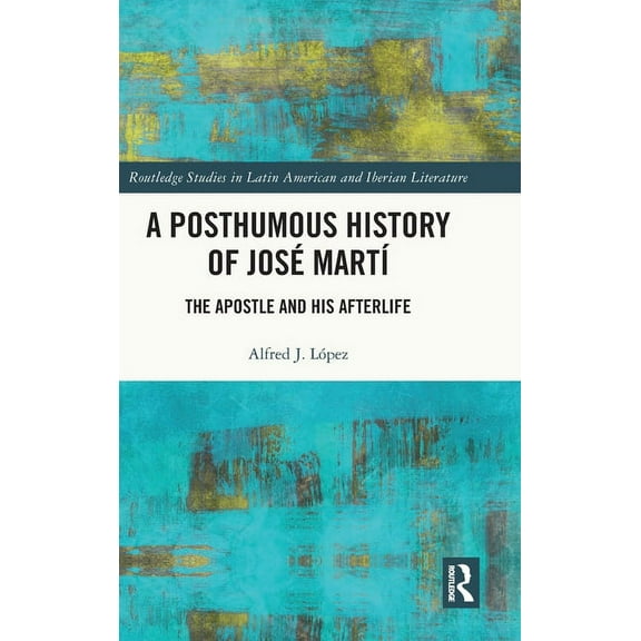 Routledge Studies in Latin American and A Posthumous History of José MartÃÂ: The Apostle and his Afterlife, (Hardcover)